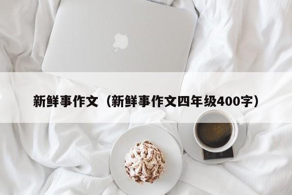 新鲜事作文（新鲜事作文四年级400字）