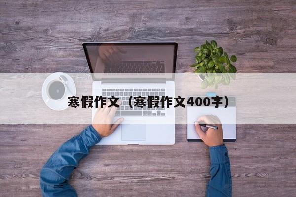 寒假作文（寒假作文400字）